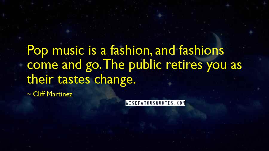 Cliff Martinez Quotes: Pop music is a fashion, and fashions come and go. The public retires you as their tastes change.