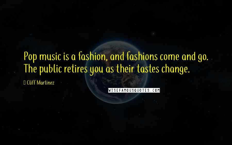 Cliff Martinez Quotes: Pop music is a fashion, and fashions come and go. The public retires you as their tastes change.