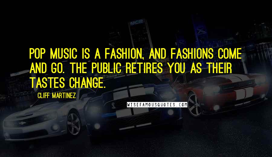 Cliff Martinez Quotes: Pop music is a fashion, and fashions come and go. The public retires you as their tastes change.