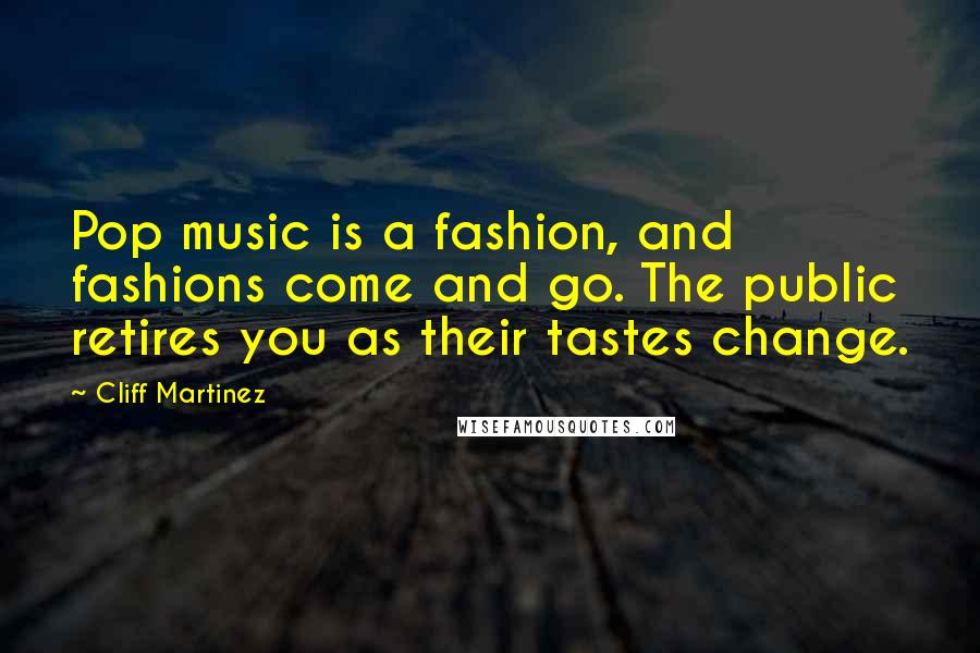 Cliff Martinez Quotes: Pop music is a fashion, and fashions come and go. The public retires you as their tastes change.