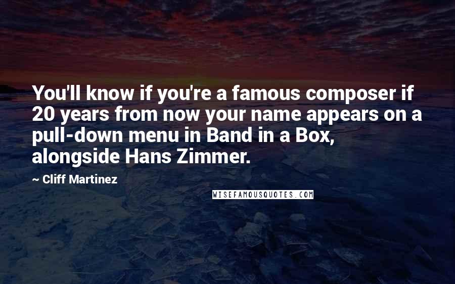 Cliff Martinez Quotes: You'll know if you're a famous composer if 20 years from now your name appears on a pull-down menu in Band in a Box, alongside Hans Zimmer.