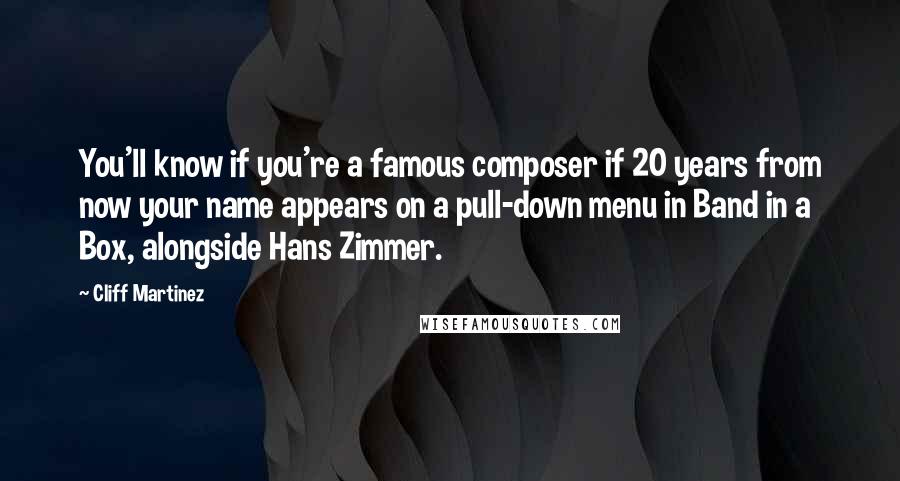 Cliff Martinez Quotes: You'll know if you're a famous composer if 20 years from now your name appears on a pull-down menu in Band in a Box, alongside Hans Zimmer.