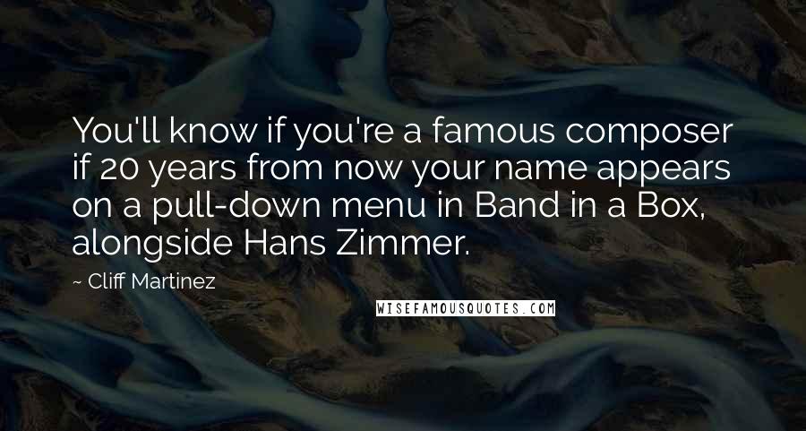 Cliff Martinez Quotes: You'll know if you're a famous composer if 20 years from now your name appears on a pull-down menu in Band in a Box, alongside Hans Zimmer.