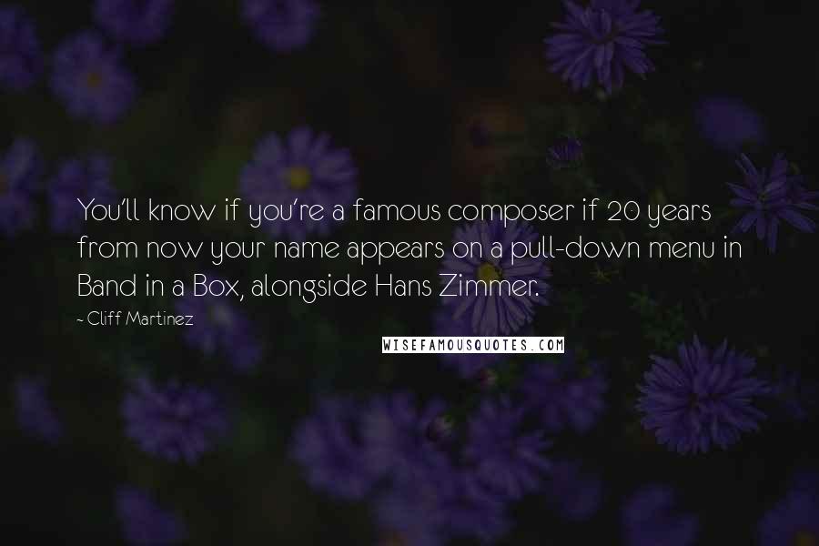 Cliff Martinez Quotes: You'll know if you're a famous composer if 20 years from now your name appears on a pull-down menu in Band in a Box, alongside Hans Zimmer.