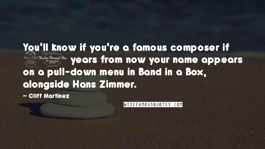 Cliff Martinez Quotes: You'll know if you're a famous composer if 20 years from now your name appears on a pull-down menu in Band in a Box, alongside Hans Zimmer.