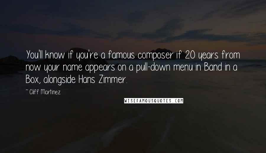 Cliff Martinez Quotes: You'll know if you're a famous composer if 20 years from now your name appears on a pull-down menu in Band in a Box, alongside Hans Zimmer.