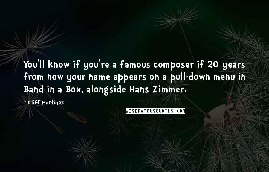 Cliff Martinez Quotes: You'll know if you're a famous composer if 20 years from now your name appears on a pull-down menu in Band in a Box, alongside Hans Zimmer.