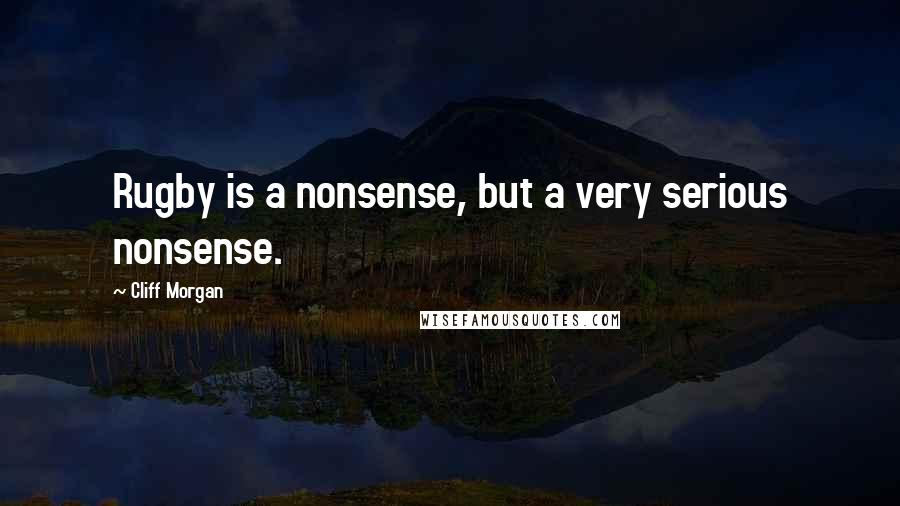 Cliff Morgan Quotes: Rugby is a nonsense, but a very serious nonsense.