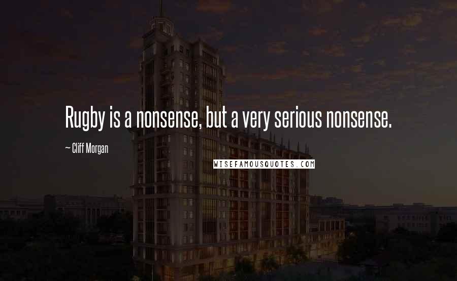 Cliff Morgan Quotes: Rugby is a nonsense, but a very serious nonsense.