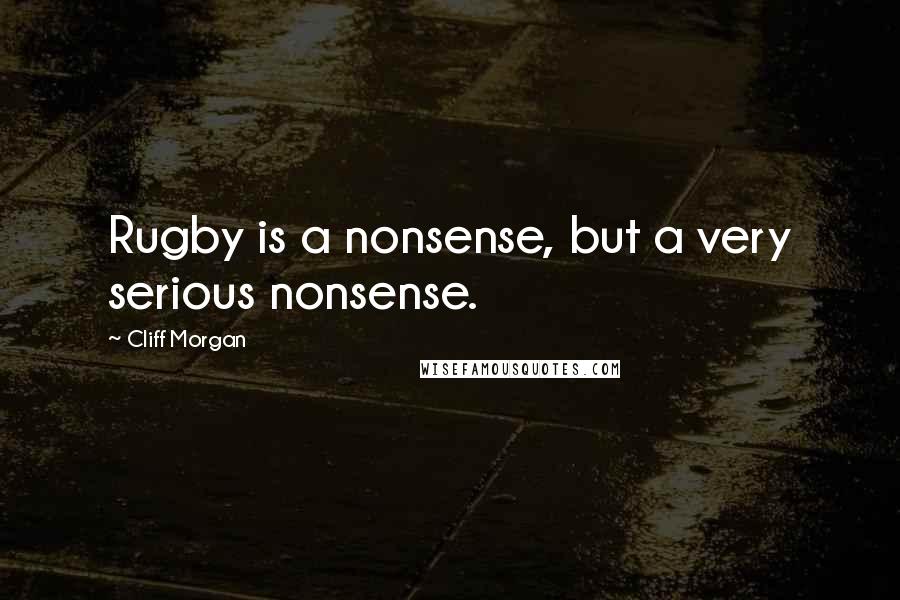 Cliff Morgan Quotes: Rugby is a nonsense, but a very serious nonsense.
