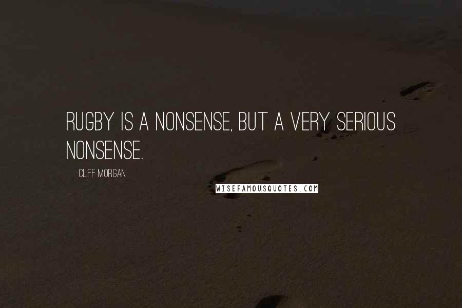 Cliff Morgan Quotes: Rugby is a nonsense, but a very serious nonsense.
