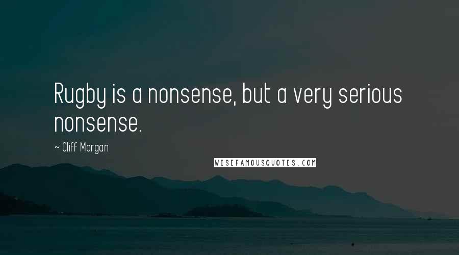 Cliff Morgan Quotes: Rugby is a nonsense, but a very serious nonsense.