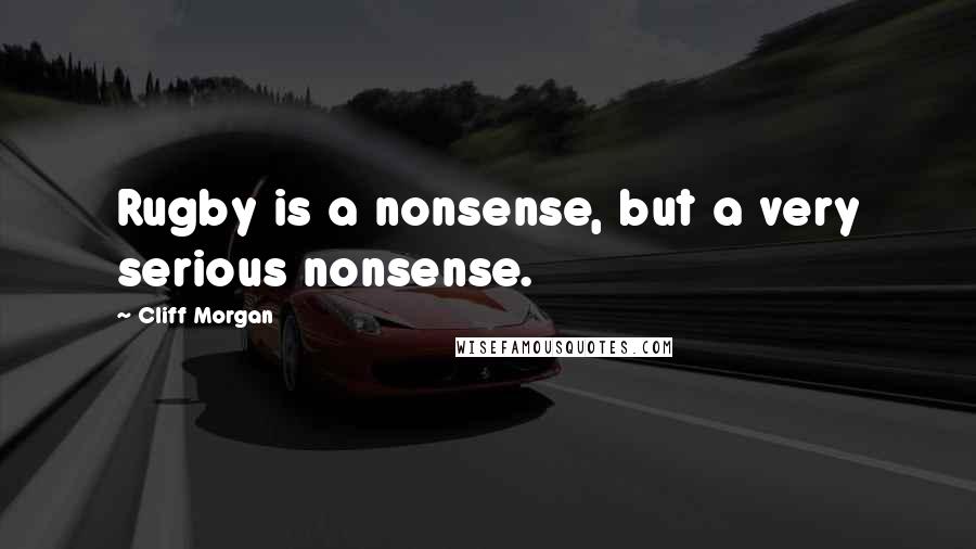 Cliff Morgan Quotes: Rugby is a nonsense, but a very serious nonsense.