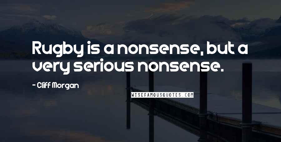 Cliff Morgan Quotes: Rugby is a nonsense, but a very serious nonsense.