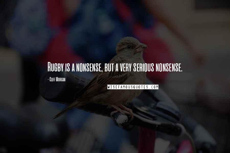 Cliff Morgan Quotes: Rugby is a nonsense, but a very serious nonsense.