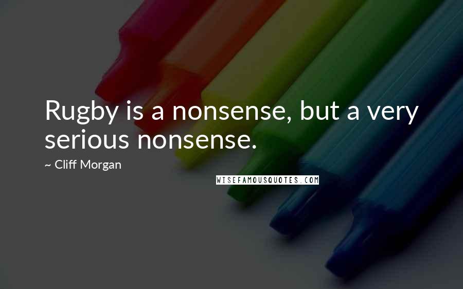 Cliff Morgan Quotes: Rugby is a nonsense, but a very serious nonsense.
