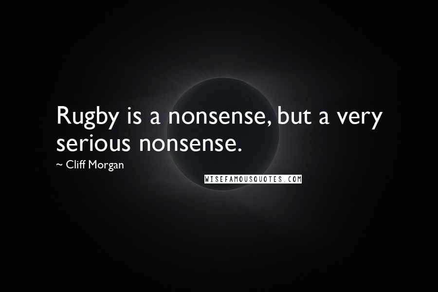 Cliff Morgan Quotes: Rugby is a nonsense, but a very serious nonsense.