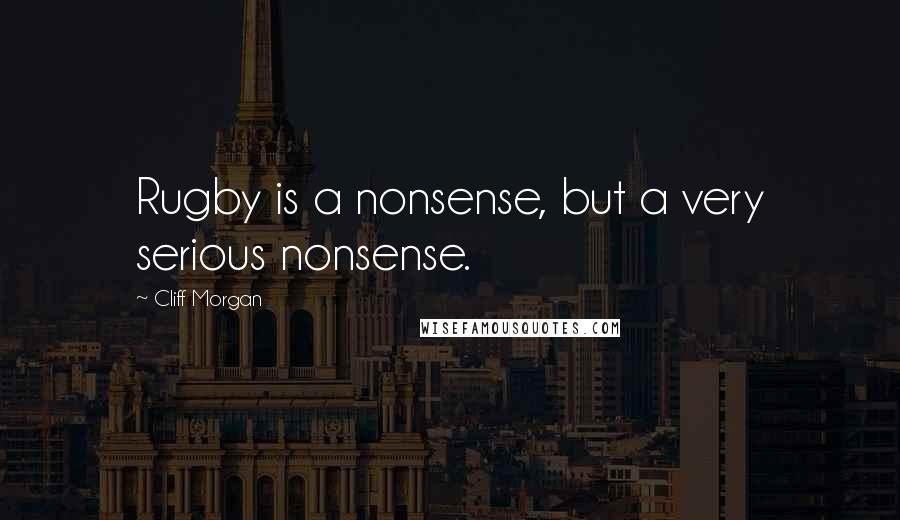 Cliff Morgan Quotes: Rugby is a nonsense, but a very serious nonsense.
