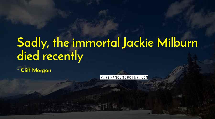 Cliff Morgan Quotes: Sadly, the immortal Jackie Milburn died recently