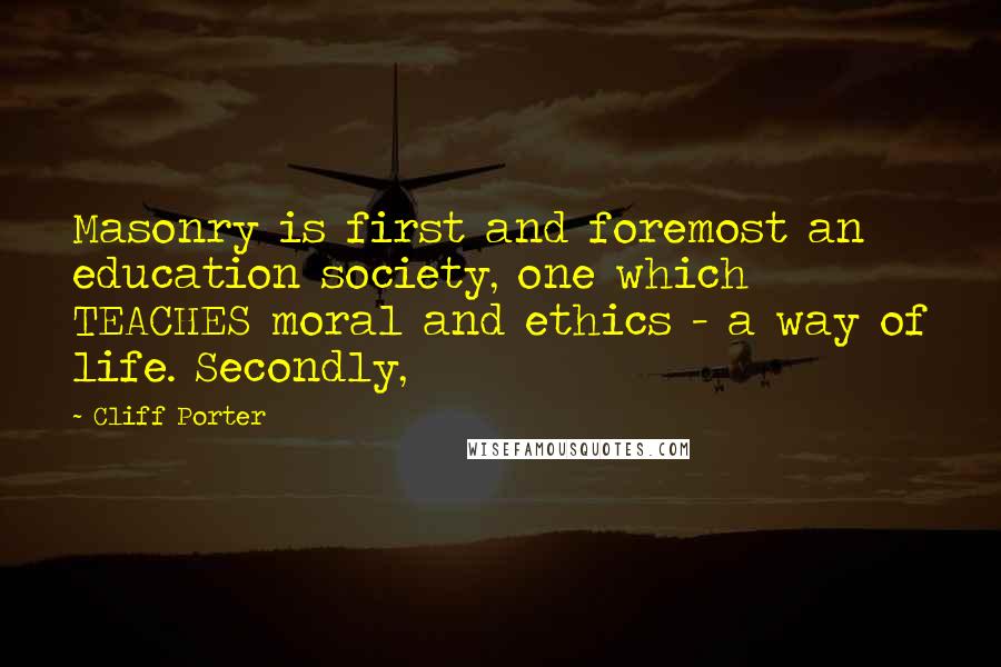 Cliff Porter Quotes: Masonry is first and foremost an education society, one which TEACHES moral and ethics - a way of life. Secondly,