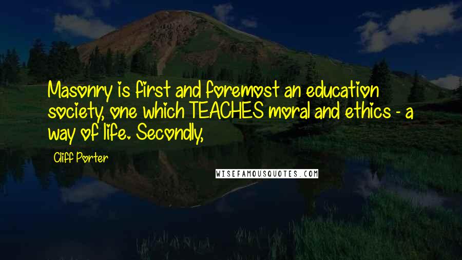 Cliff Porter Quotes: Masonry is first and foremost an education society, one which TEACHES moral and ethics - a way of life. Secondly,