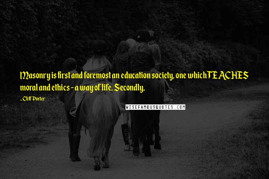 Cliff Porter Quotes: Masonry is first and foremost an education society, one which TEACHES moral and ethics - a way of life. Secondly,