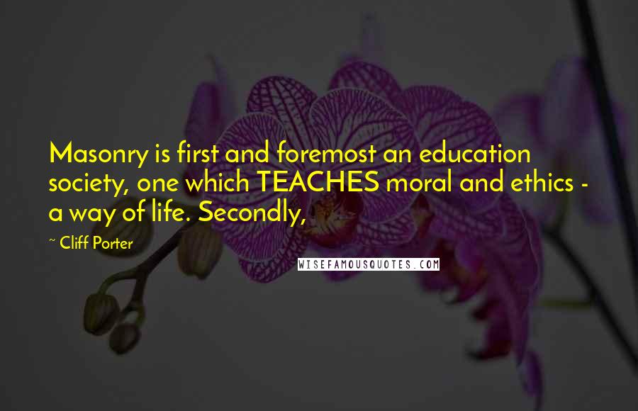 Cliff Porter Quotes: Masonry is first and foremost an education society, one which TEACHES moral and ethics - a way of life. Secondly,