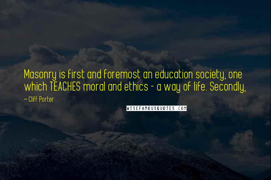 Cliff Porter Quotes: Masonry is first and foremost an education society, one which TEACHES moral and ethics - a way of life. Secondly,