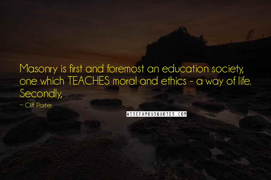 Cliff Porter Quotes: Masonry is first and foremost an education society, one which TEACHES moral and ethics - a way of life. Secondly,