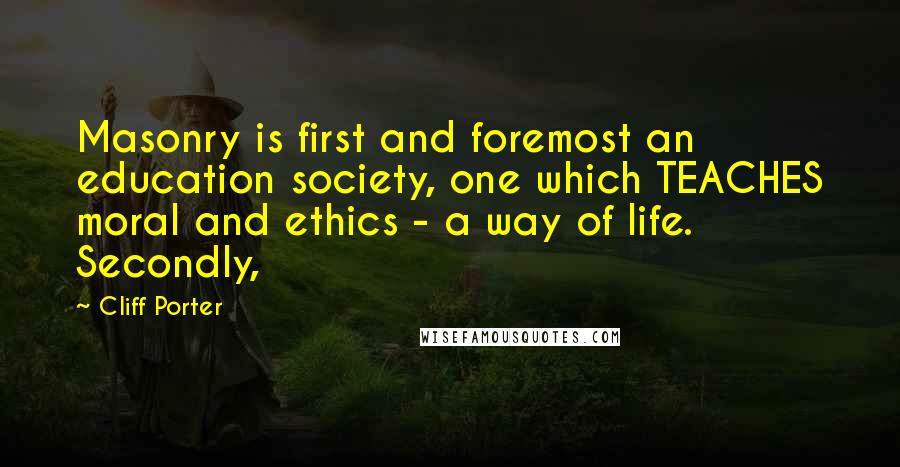 Cliff Porter Quotes: Masonry is first and foremost an education society, one which TEACHES moral and ethics - a way of life. Secondly,