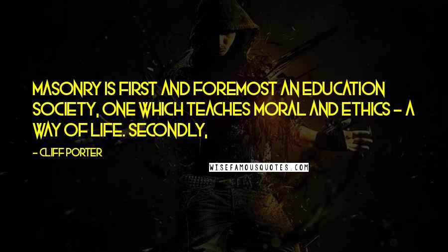 Cliff Porter Quotes: Masonry is first and foremost an education society, one which TEACHES moral and ethics - a way of life. Secondly,