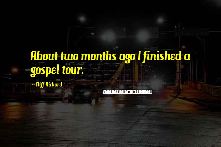 Cliff Richard Quotes: About two months ago I finished a gospel tour.