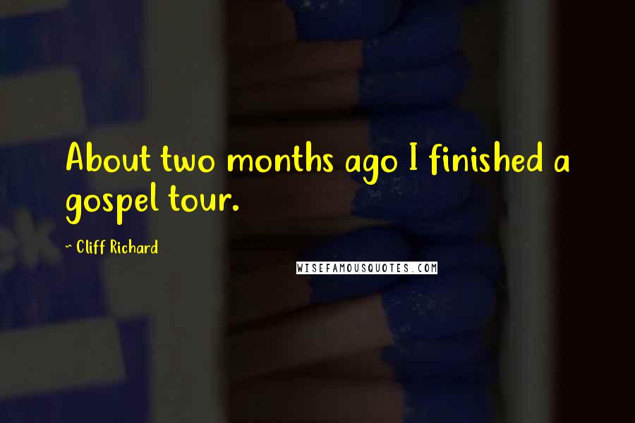 Cliff Richard Quotes: About two months ago I finished a gospel tour.