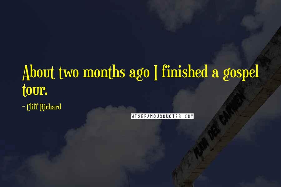 Cliff Richard Quotes: About two months ago I finished a gospel tour.