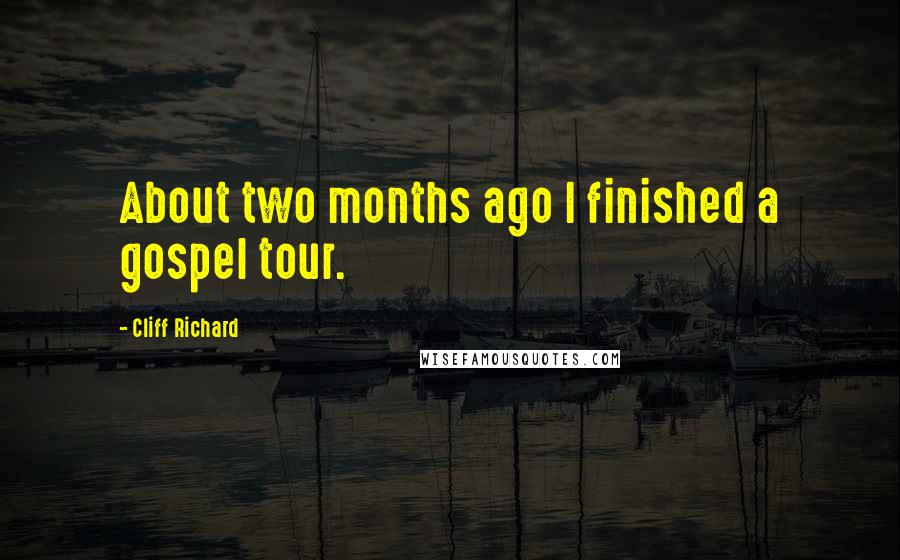 Cliff Richard Quotes: About two months ago I finished a gospel tour.