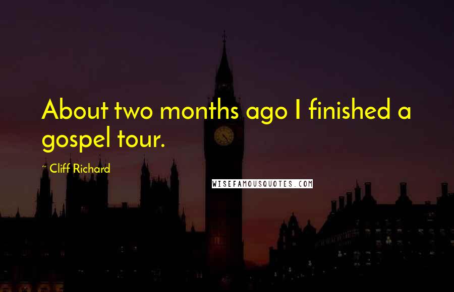 Cliff Richard Quotes: About two months ago I finished a gospel tour.