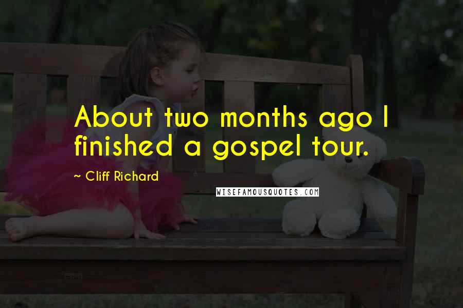 Cliff Richard Quotes: About two months ago I finished a gospel tour.