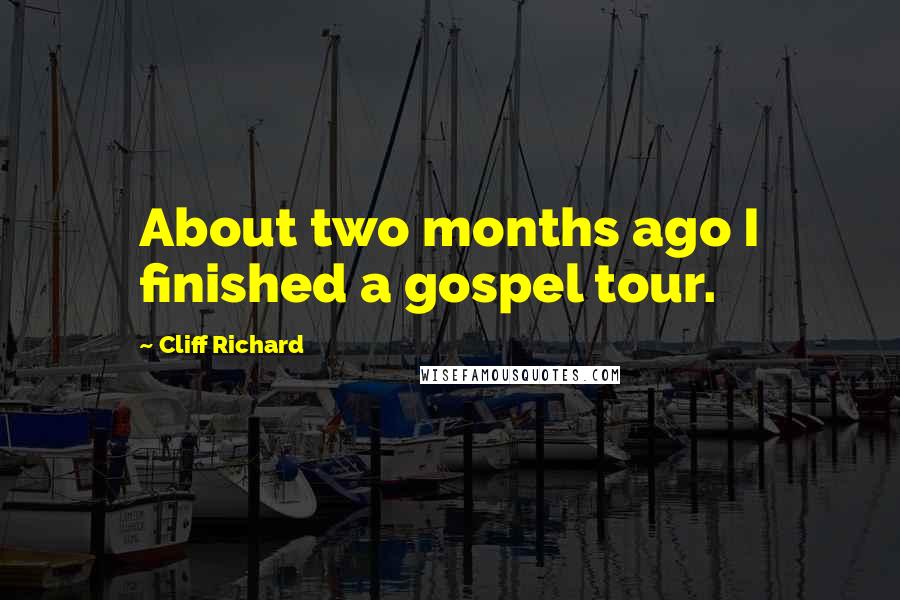 Cliff Richard Quotes: About two months ago I finished a gospel tour.