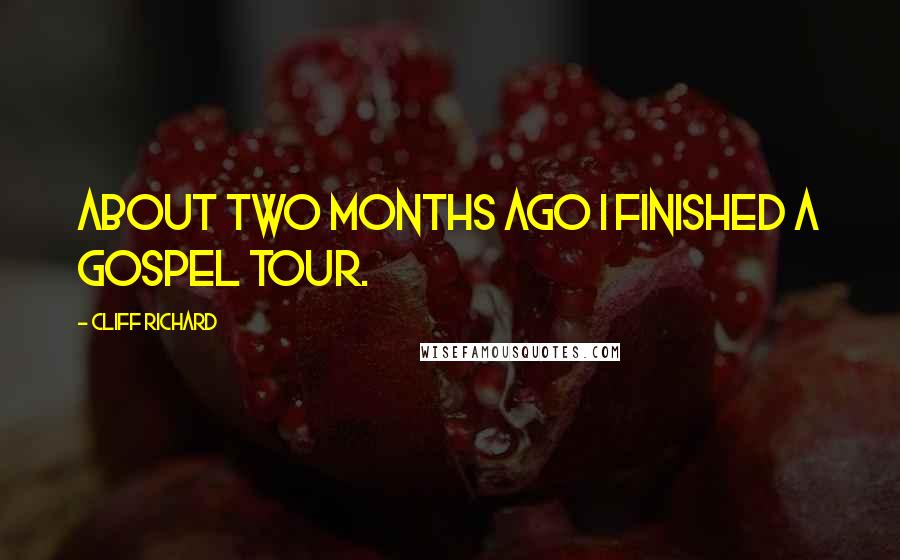 Cliff Richard Quotes: About two months ago I finished a gospel tour.