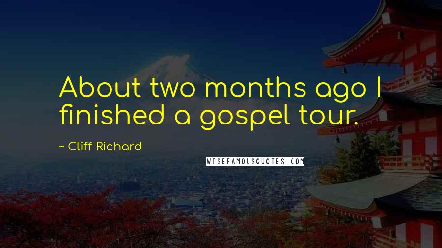 Cliff Richard Quotes: About two months ago I finished a gospel tour.