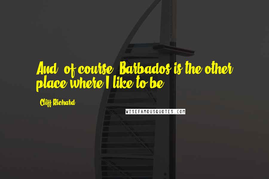 Cliff Richard Quotes: And, of course, Barbados is the other place where I like to be.