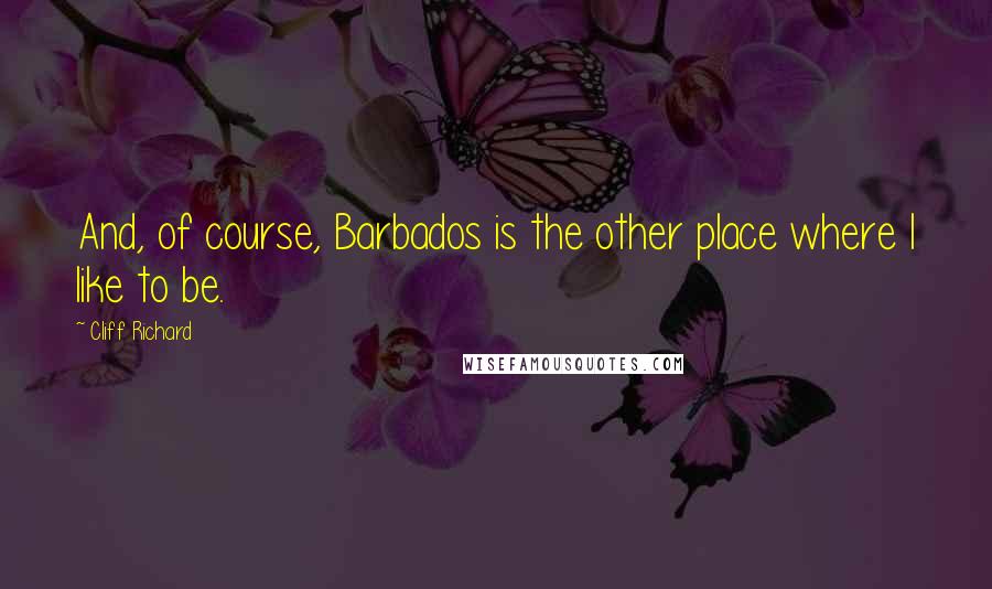 Cliff Richard Quotes: And, of course, Barbados is the other place where I like to be.