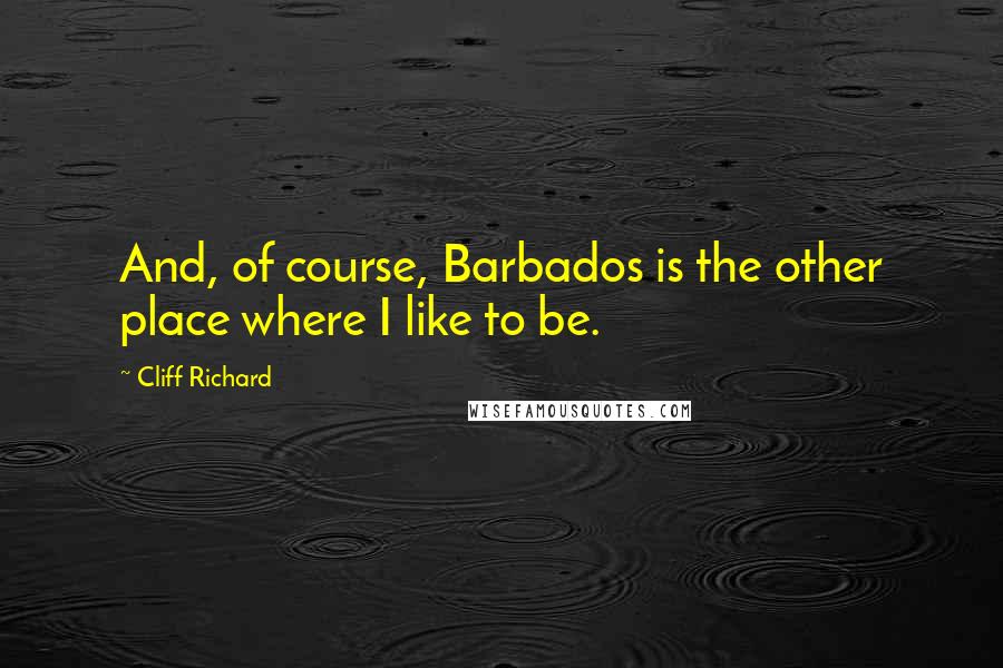 Cliff Richard Quotes: And, of course, Barbados is the other place where I like to be.