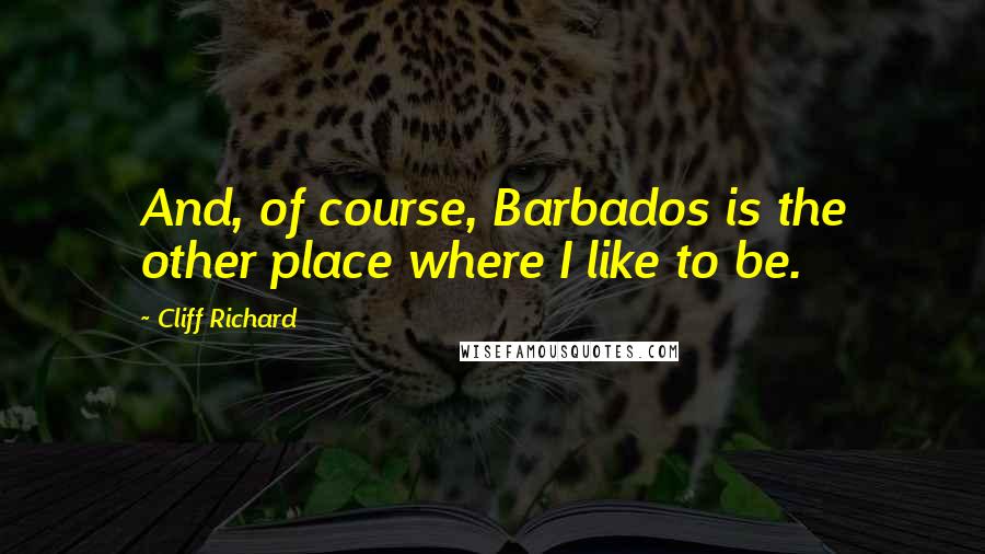 Cliff Richard Quotes: And, of course, Barbados is the other place where I like to be.