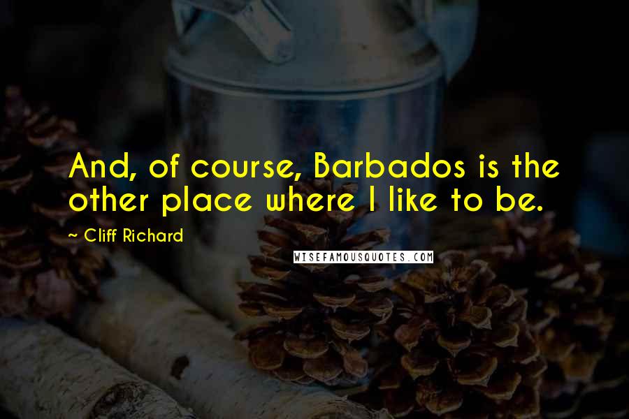 Cliff Richard Quotes: And, of course, Barbados is the other place where I like to be.