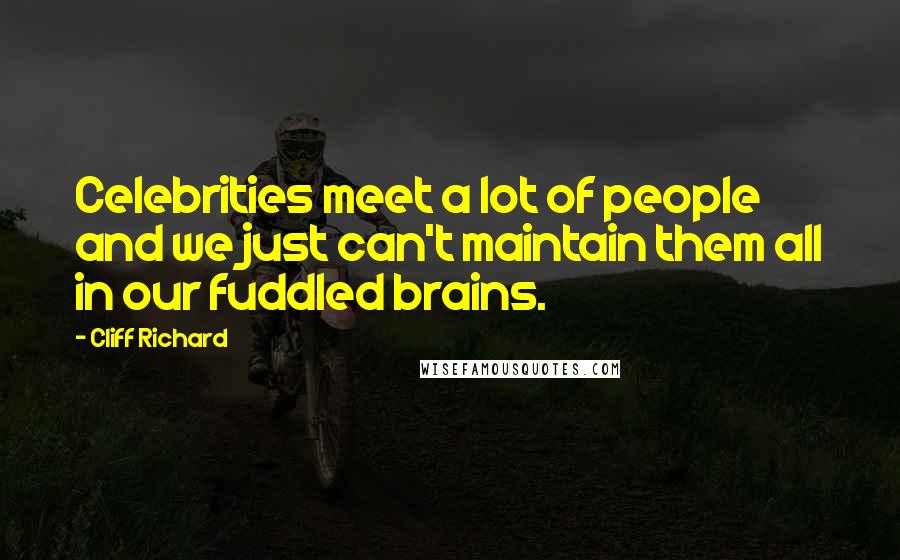 Cliff Richard Quotes: Celebrities meet a lot of people and we just can't maintain them all in our fuddled brains.