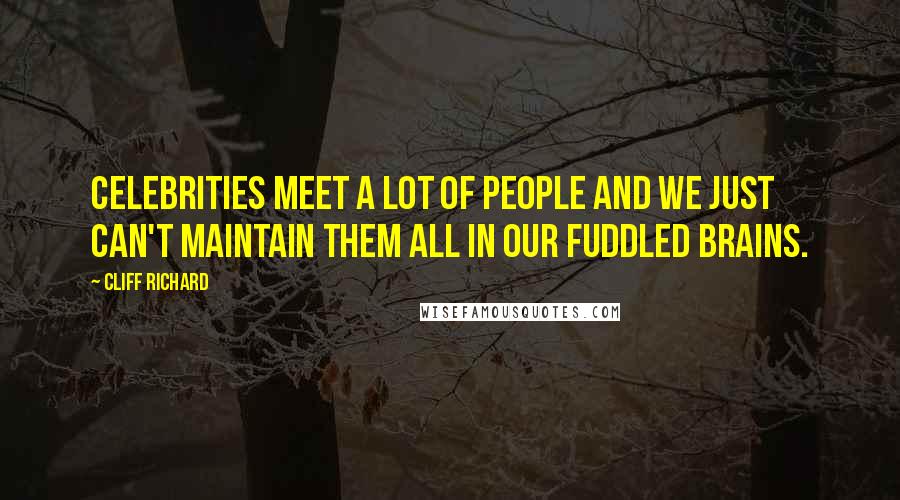 Cliff Richard Quotes: Celebrities meet a lot of people and we just can't maintain them all in our fuddled brains.
