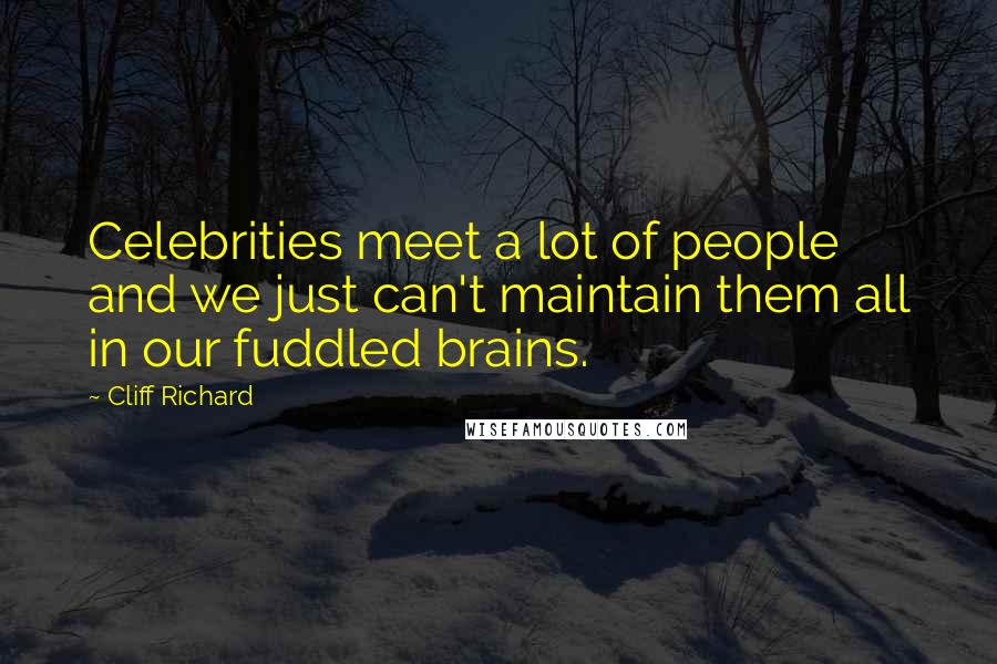 Cliff Richard Quotes: Celebrities meet a lot of people and we just can't maintain them all in our fuddled brains.