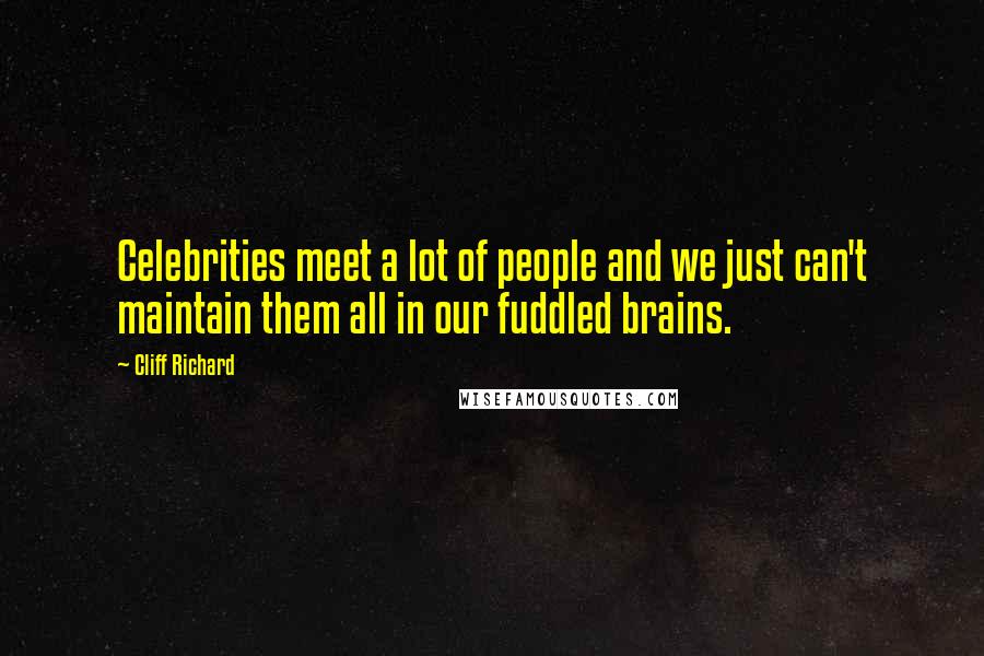 Cliff Richard Quotes: Celebrities meet a lot of people and we just can't maintain them all in our fuddled brains.