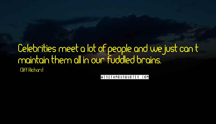 Cliff Richard Quotes: Celebrities meet a lot of people and we just can't maintain them all in our fuddled brains.